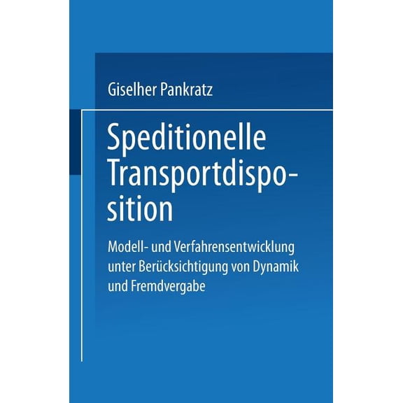 Speditionelle Transportdisposition: Modell- Und Verfahrensentwicklung Unter BerÃ¼cksichtigung Von Dynamik Und Fremdvergab, (Paperback)