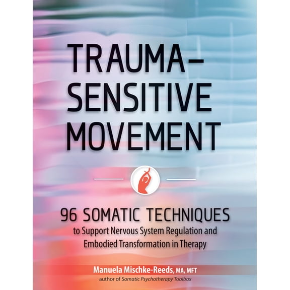 Trauma-Sensitive Movement: 96 Somatic Techniques to Support Nervous System Regulation and Embodied Transformation in The, (Paperback)
