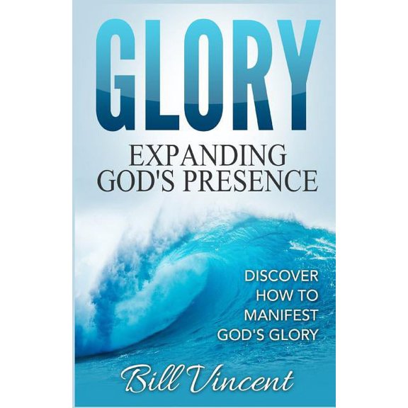 Glory: Expanding God's Presence: Discover How to Manifest God's Glory, (Paperback)