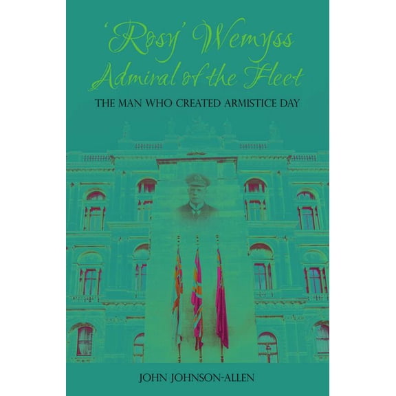'Rosy' Wemyss, Admiral of the Fleet : The Man who Created Armistice Day (Paperback)