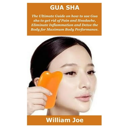 Gua Sha : The Ultimate Guide on how to use Gua sha to get rid of Pain and Headache, Eliminate Inflammation and Detox the Body for Maximum Body (Best Way To Get Rid Of Tonsil Stones For Good)