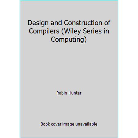 Design and Construction of Compilers (Wiley Series in Computing) [Hardcover - Used]
