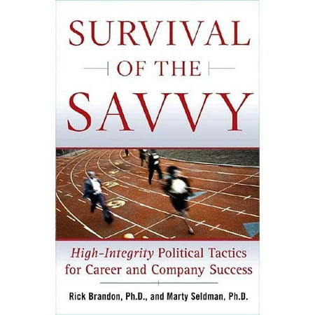 Survival Of The Savvy: High-Integrity Political Tactics For Career And Company Success