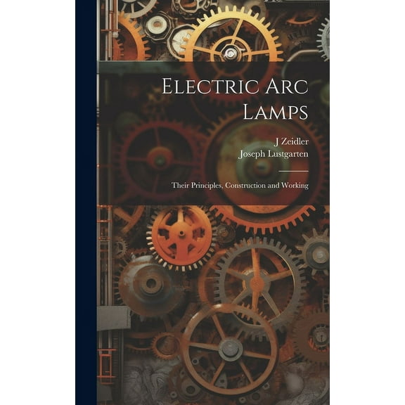 Electric Arc Lamps: Their Principles, Construction and Working (Hardcover)