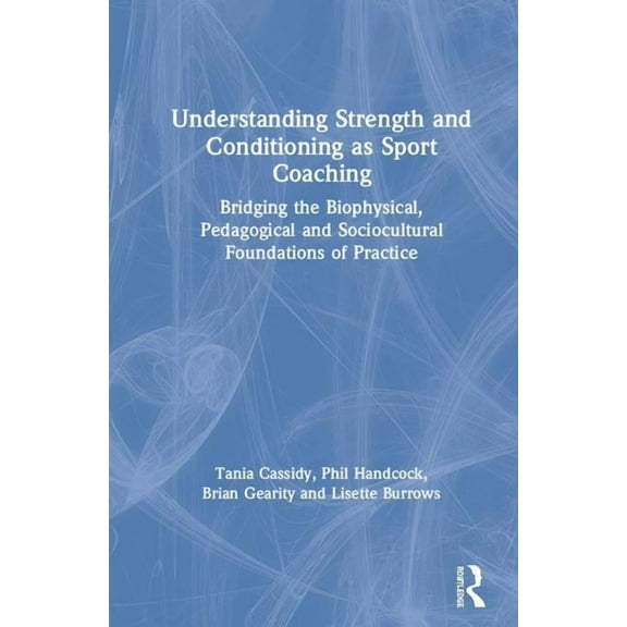 Understanding Strength and Conditioning as Sport Coaching: Bridging the Biophysical, Pedagogical and Sociocultural Found, (Hardcover)