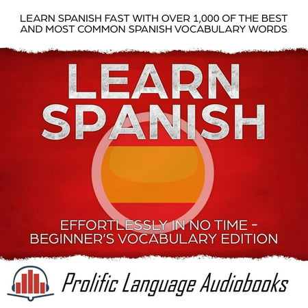 Learn Spanish Effortlessly in No Time – Beginner’s Vocabulary Edition: Learn Spanish FAST with Over 1,000 of the Best and Most Common Spanish Vocabulary Words - (Best Spanish To Learn)