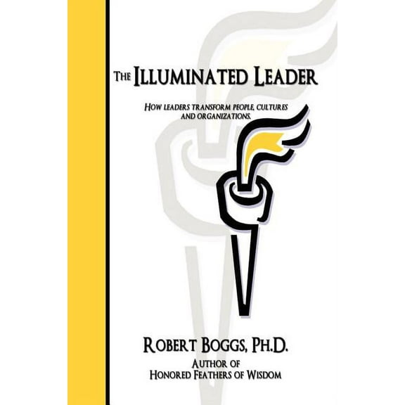 Illuminated Leader : How Leaders Transform People, Cultures and Organizations