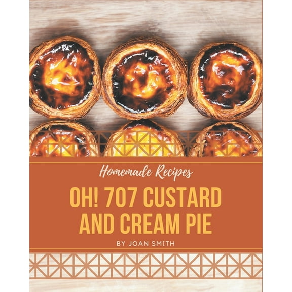 Oh! 707 Homemade Custard and Cream Pie Recipes: A Homemade Custard and Cream Pie Cookbook Everyone Loves!, (Paperback)