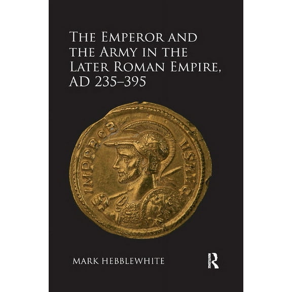 The Emperor and the Army in the Later Roman Empire, AD 235-395, (Paperback)