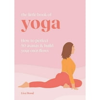 The Little Book of Yoga: How to Perfect 50 Asanas and Build Your Own Flows, (Hardcover)