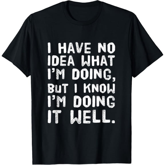 I have no idea what i'm doing but i'm doing it well T-Shirt