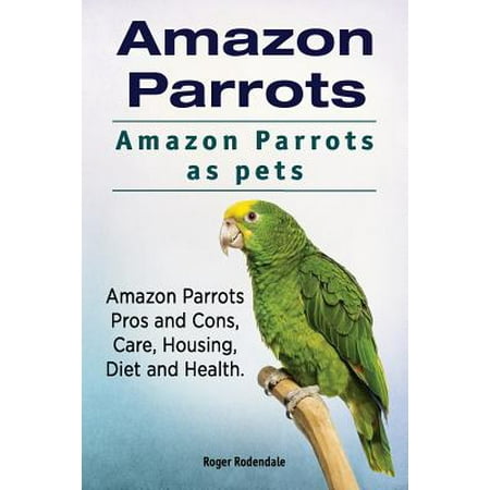 Amazon Parrots. Amazon Parrots as Pets. Amazon Parrots Pros and Cons, Care, Housing, Diet and