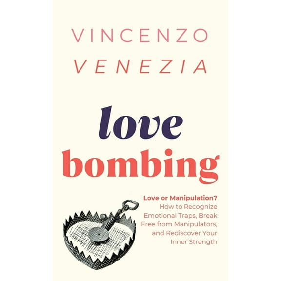Love Bombing: Love or Manipulation? How to Recognize Emotional Traps, Break Free from Manipulators, and Rediscover Your , (Paperback)