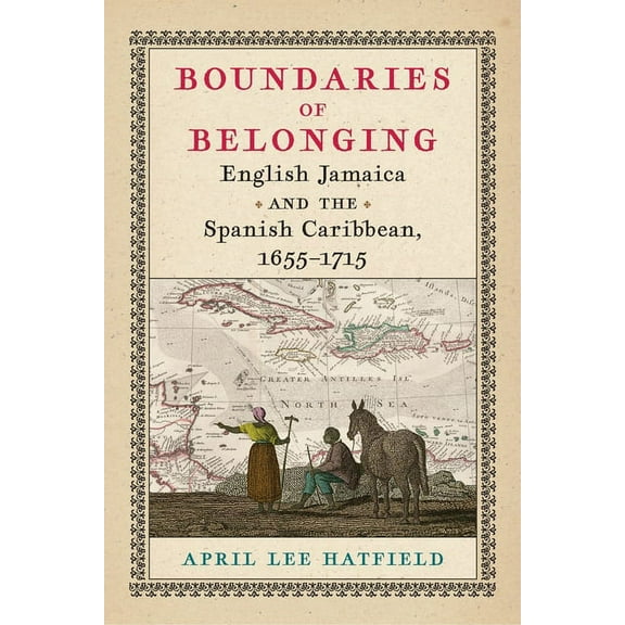Early American Studies Boundaries of Belonging: English Jamaica and the Spanish Caribbean, 1655-1715, (Hardcover)