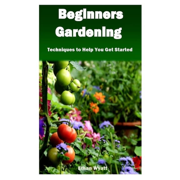 Beginners Gardening : Techniques to Help You Get Started (Paperback)