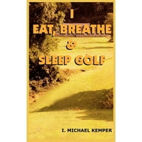 I EAT, BREATHE and SLEEP GOLF