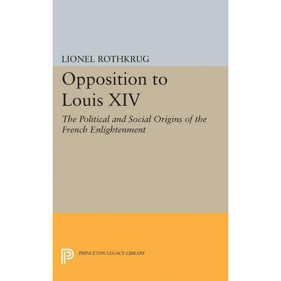Princeton Legacy Library Opposition to Louis XIV: The Political and Social Origins of French Enlightenment, Book 2281, (Paperback)