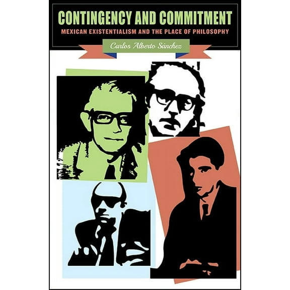 Suny Latin American and Iberian Thought Contingency and Commitment: Mexican Existentialism and the Place of Philosophy, (Hardcover)