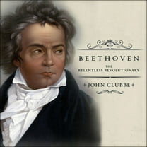 Beethoven: The Relentless Revolutionary (Audiobook)