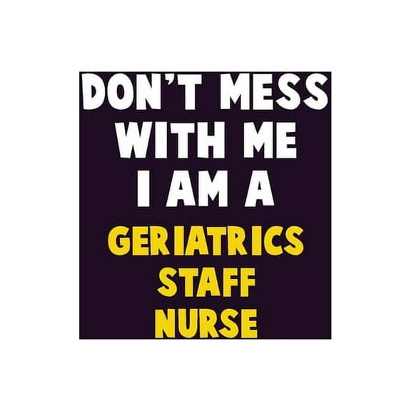 Don't Mess With Me, I Am A Geriatrics staff nurse: 6X9 Career Pride 120 pages Writing Notebooks, (Paperback)