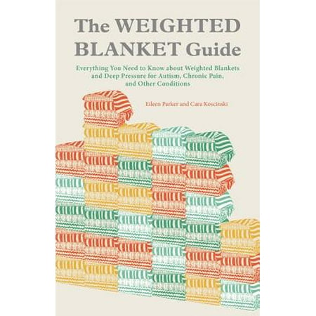The Weighted Blanket Guide : Everything You Need to Know about Weighted Blankets and Deep Pressure for Autism, Chronic Pain, and Other