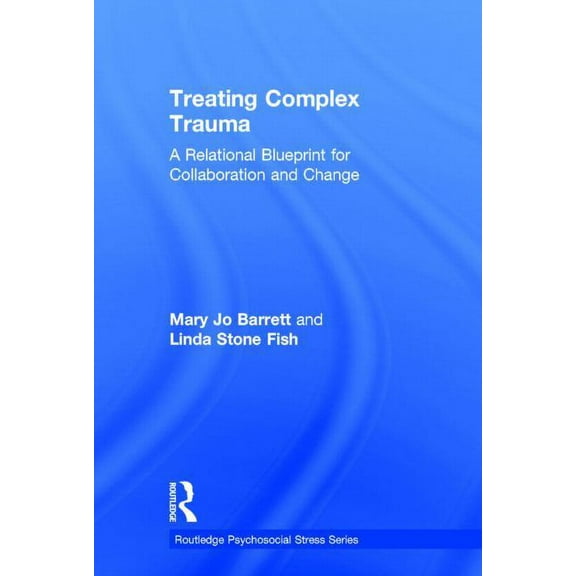 Psychosocial Stress Treating Complex Trauma: A Relational Blueprint for Collaboration and Change, (Hardcover)