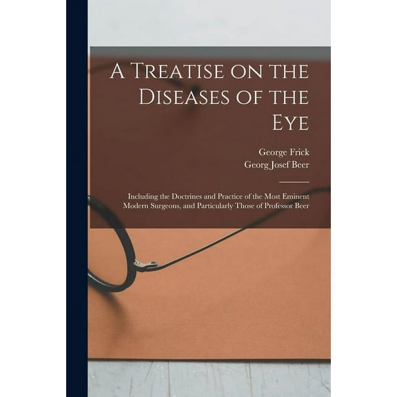 A Treatise on the Diseases of the Eye; Including the Doctrines and Practice of the Most Eminent Modern Surgeons, and Particularly Those of Professor Beer (Paperback)