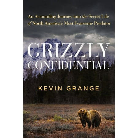 Grizzly Confidential: An Astounding Journey Into the Secret Life of North America's Most Fearsome Predator, (Hardcover)