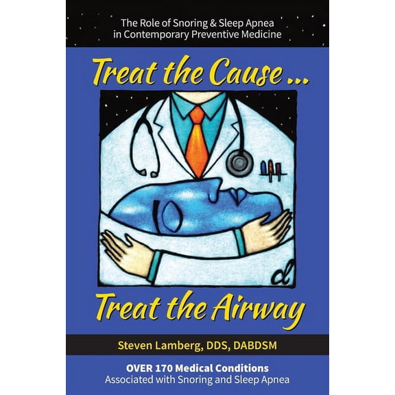 Treat the Cause... Treat the Airway: The Role of Snoring & Sleep Apnea in Contemporary Preventive Medicine, (Paperback)