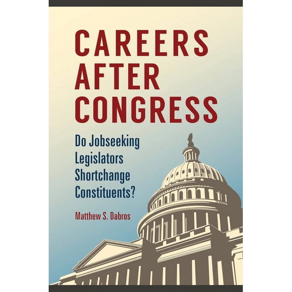 Careers After Congress: Do Jobseeking Legislators Shortchange Constituents?, (Hardcover)