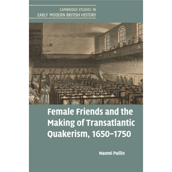Cambridge Studies in Early Modern Britis Female Friends and the Making of Transatlantic Quakerism, 1650-1750, (Paperback)