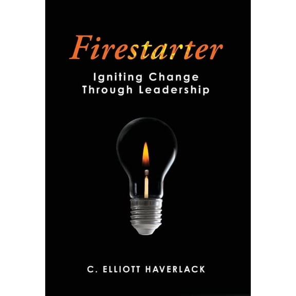 Firestarter: Igniting Change Through Leadership, (Hardcover)