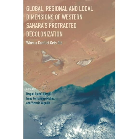 Global, Regional and Local Dimensions of Western Sahara's Protracted Decolonization: When a Conflict Gets Old, (Hardcover)