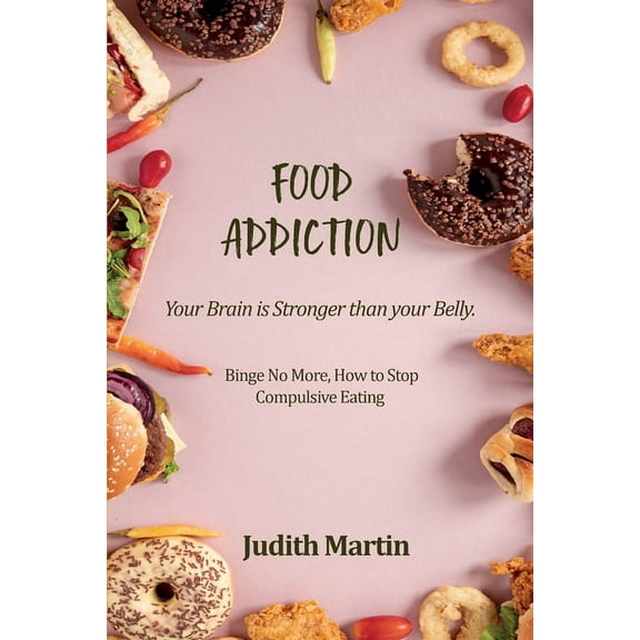 Food Addiction: Your Brain is Stronger than your Belly. Binge No More, How to Stop Compulsive Eating, (Paperback)