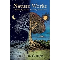 Nature Works: Activating Regenerative Leadership Consciousness, (Paperback)