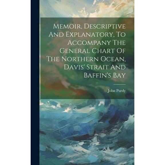 Memoir, Descriptive And Explanatory, To Accompany The General Chart Of The Northern Ocean, Davis' Strait And Baffin's Ba, (Hardcover)