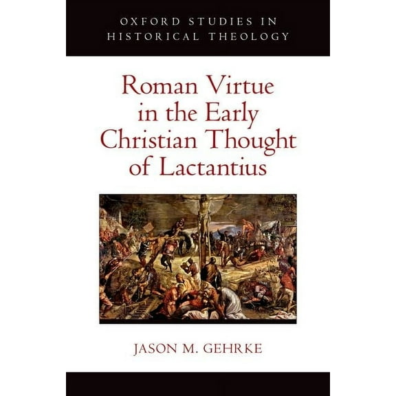 Oxford Studies in Historical Theology Roman Virtue in the Early Christian Thought of Lactantius, (Hardcover)