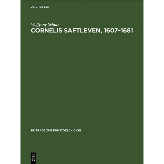 Beiträge Zur Kunstgeschichte Cornelis Saftleven, 1607-1681: Leben Und Werke. Mit Einem Kritischen Katalog Der Gemälde Und Zeichnungen, Book 14, (Hardcover)