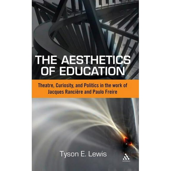 The Aesthetics of Education: Theatre, Curiosity, and Politics in the Work of Jacques Ranciere and Paulo Freire, (Hardcover)