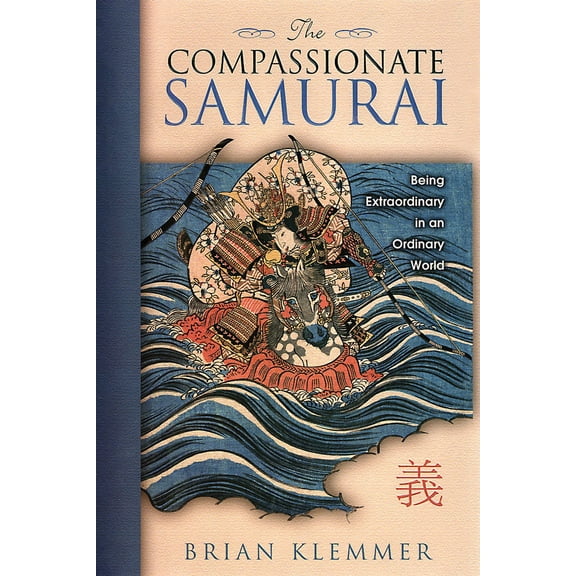 The Compassionate Samurai: Being Extraordinary in an Ordinary World (Hardcover) by Brian Klemmer