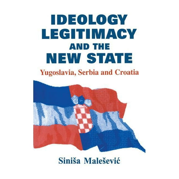 Routledge Studies in Nationalism and Eth Ideology, Legitimacy and the New State: Yugoslavia, Serbia and Croatia, (Paperback)