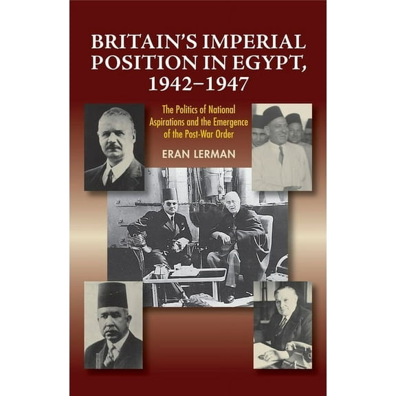 Britain's Imperial Position in Egypt, 1942-1947: The Politics of National Aspirations and the Emergence of the Post-War , (Hardcover)