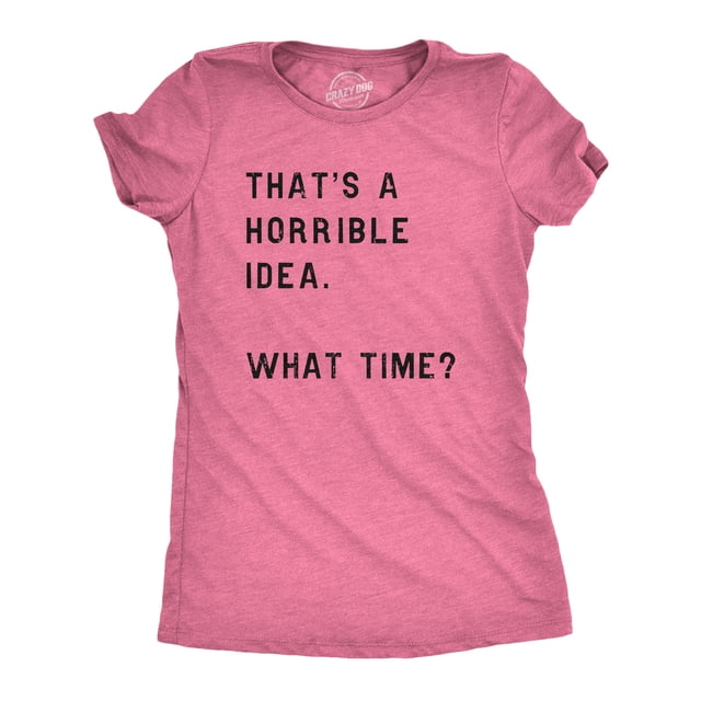 Womens Thats A Horrible Idea What Time T Shirt Funny Sarcastic Cool Humor Top (Heather Pink) - M