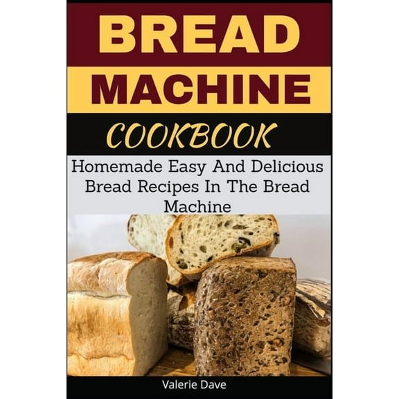Bread Machine Cookbook: Homemade Easy And Delicious Bread Recipes In The Bread Machine (Paperback) by Valerie Dave