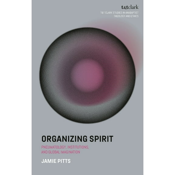 T&t Clark Studies in Anabaptist Theo Organizing Spirit: Pneumatology, Institutions, and Global Imagination, (Hardcover)
