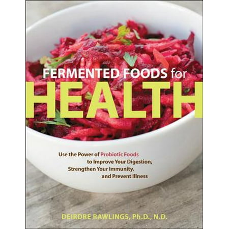 Fermented Foods for Health : Use the Power of Probiotic Foods to Improve Your Digestion, Strengthen Your Immunity, and Prevent (Best Way To Improve Digestion)