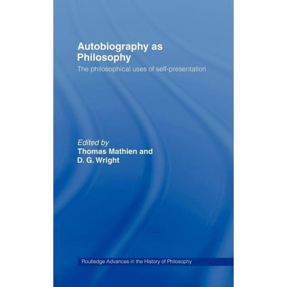Routledge Advances in the History of Phi Autobiography as Philosophy: The Philosophical Uses of Self-Presentation, (Hardcover)