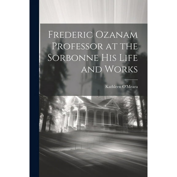 Frederic Ozanam Professor at the Sorbonne his Life and Works (Paperback)