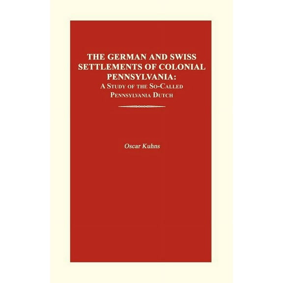 German and Swiss Settlements of Colonial Pennsylvania : A Study of the So-called Pennsylvania Dutch