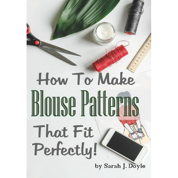How to Make Blouse Patterns That Fit Perfectly: Illustrated Step-By-Step Guide for Easy Pattern Making